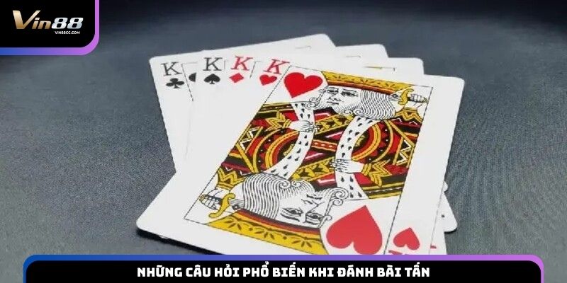 Những câu hỏi phổ biến khi đánh bài Tấn