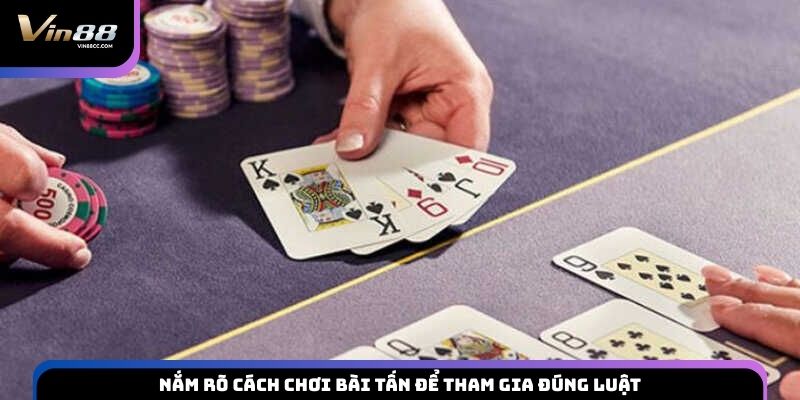 Nắm rõ cách chơi bài Tấn để tham gia đúng luật