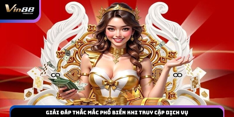 Giải đáp thắc mắc phổ biến khi truy cập dịch vụ