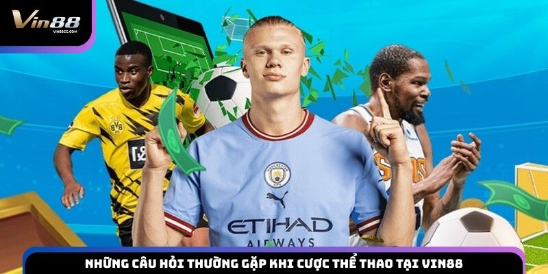 Những câu hỏi thường gặp khi cược thể thao tại VIN88